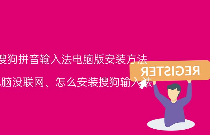 搜狗拼音输入法电脑版安装方法 电脑没联网、怎么安装搜狗输入法？